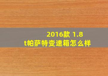 2016款 1.8t帕萨特变速箱怎么样